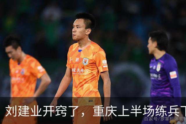 刘建业开窍了，重庆上半场练兵下半场拿分，剑指足协杯，向余望游离于体系外