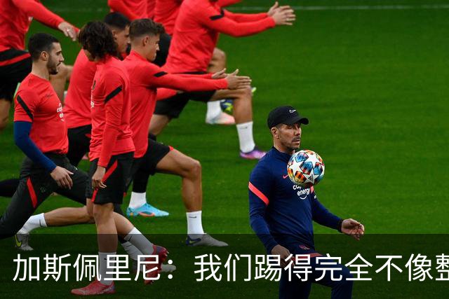 加斯佩里尼：我们踢得完全不像整体，也缺少应有的专注力
