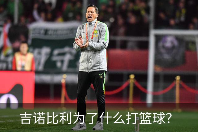 吉诺比利为了什么打篮球？