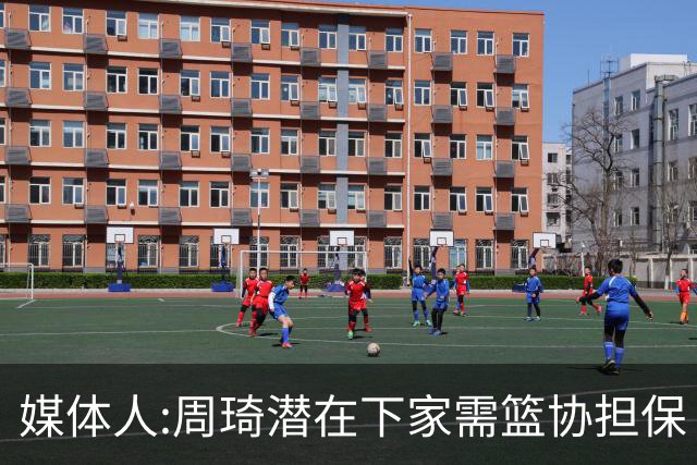 媒体人:周琦潜在下家需篮协担保 篮协不敢担保
