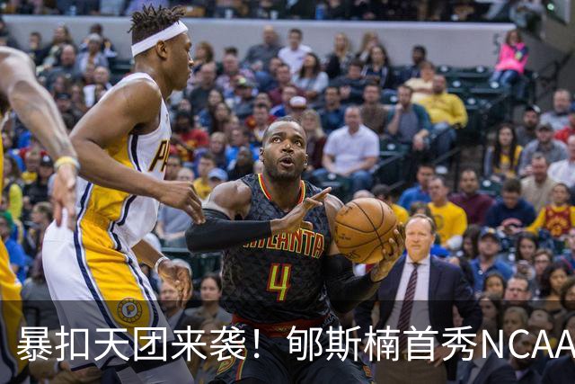 暴扣天团来袭！郇斯楠首秀NCAA训练照曝光