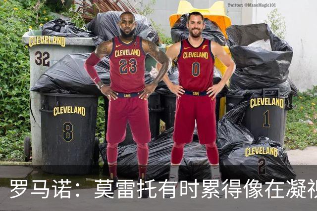 罗马诺：莫雷托有时累得像在凝视虚空；我妈也只能在播客上看到我