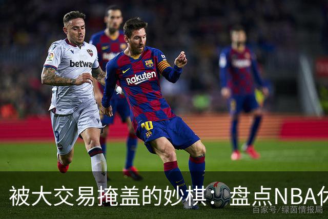 被大交易掩盖的妙棋：盘点NBA休赛期五大低调运作