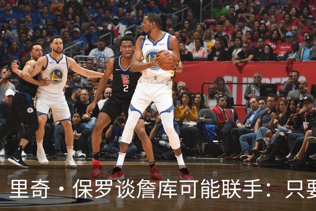 里奇·保罗谈詹库可能联手：只要他们健康 就能充分显现优势