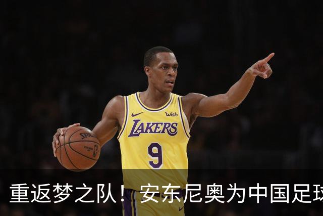 重返梦之队！安东尼奥为中国足球注入新活力