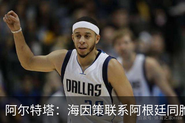 阿尔特塔：海因策联系阿根廷同胞加盟？不知道这传闻是哪来的